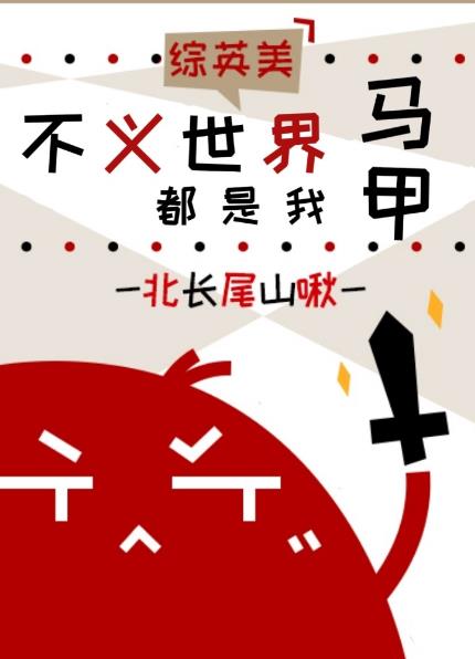 不义世界都是我马甲[综英美]本文作者建议21岁以上